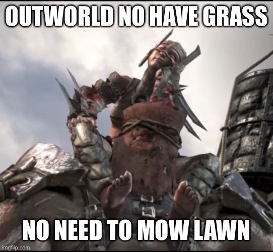 Ferra/Torr Victory | OUTWORLD NO HAVE GRASS NO NEED TO MOW LAWN | image tagged in ferra/torr victory | made w/ Imgflip meme maker