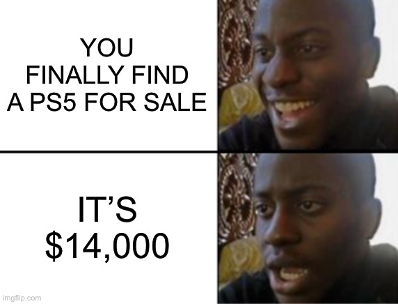 FINALLY! Oh wait |  YOU FINALLY FIND A PS5 FOR SALE; IT’S $14,000 | image tagged in oh yeah oh no | made w/ Imgflip meme maker