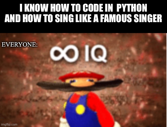 Join. | I KNOW HOW TO CODE IN  PYTHON AND HOW TO SING LIKE A FAMOUS SINGER; EVERYONE: | image tagged in infinite iq | made w/ Imgflip meme maker