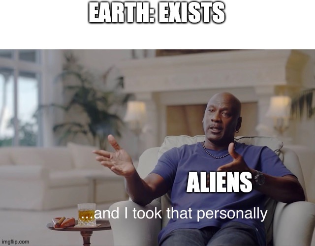 is it not true | image tagged in aliens,and i took that personally | made w/ Imgflip meme maker