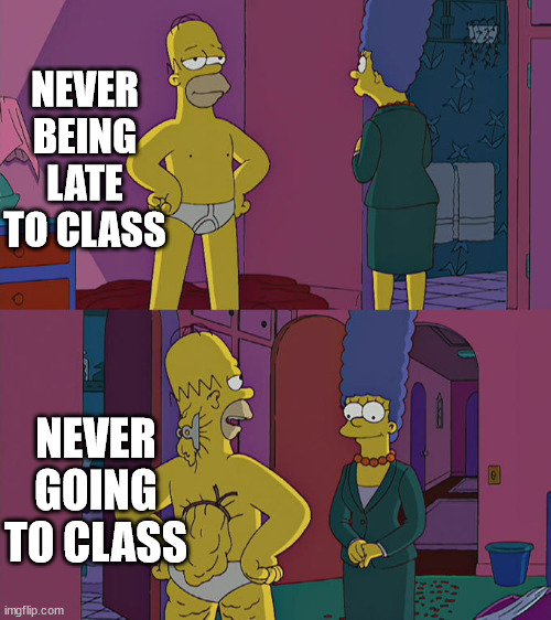 true | NEVER BEING LATE TO CLASS; NEVER GOING TO CLASS | image tagged in homer simpson's back fat | made w/ Imgflip meme maker