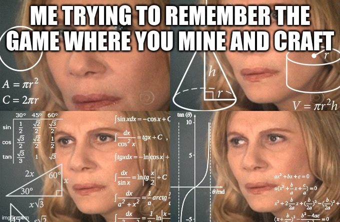hmm I wonder | ME TRYING TO REMEMBER THE GAME WHERE YOU MINE AND CRAFT | image tagged in calculating meme | made w/ Imgflip meme maker