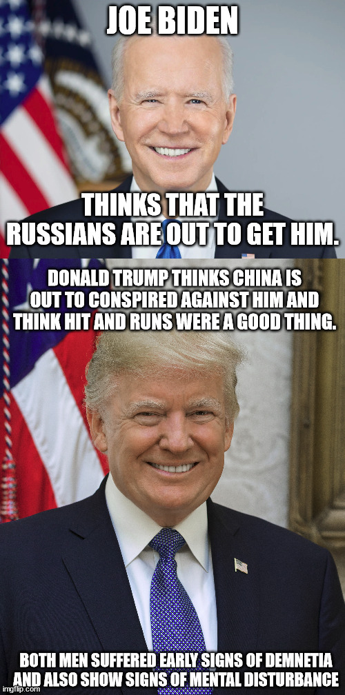 tale of 2 delusional men. | JOE BIDEN; THINKS THAT THE RUSSIANS ARE OUT TO GET HIM. DONALD TRUMP THINKS CHINA IS OUT TO CONSPIRED AGAINST HIM AND THINK HIT AND RUNS WERE A GOOD THING. BOTH MEN SUFFERED EARLY SIGNS OF DEMNETIA AND ALSO SHOW SIGNS OF MENTAL DISTURBANCE | image tagged in donald trump approves,donald trump the clown,joe biden worries,lunatic | made w/ Imgflip meme maker