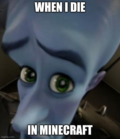 Sad Megamind | WHEN I DIE; IN MINECRAFT | image tagged in sad megamind | made w/ Imgflip meme maker