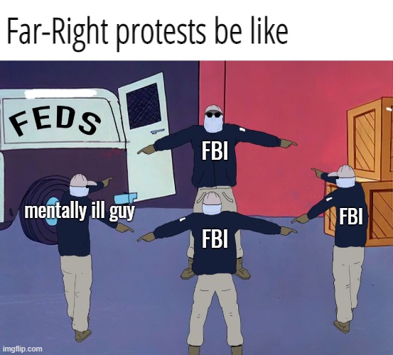 Far-Right protests be like; FBI; mentally ill guy; FBI; FBI | image tagged in blank white template,far right,fbi,nice try fbi,fedboi | made w/ Imgflip meme maker