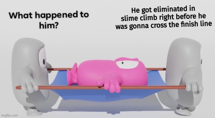 Made one myself | He got eliminated in slime climb right before he was gonna cross the finish line | image tagged in what happened to him fall guys edition | made w/ Imgflip meme maker