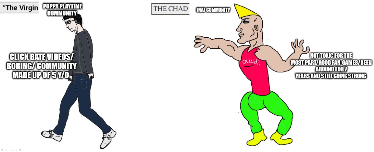 Poppy Playtime is mid | POPPY PLAYTIME COMMUNITY; FNAF COMMUNITY; NOT TOXIC FOR THE MOST PART/GOOD FAN-GAMES/BEEN AROUND FOR 7 YEARS AND STILL GOING STRONG; CLICK BATE VIDEOS/ BORING/ COMMUNITY MADE UP OF 5 Y/O | image tagged in virgin and chad | made w/ Imgflip meme maker