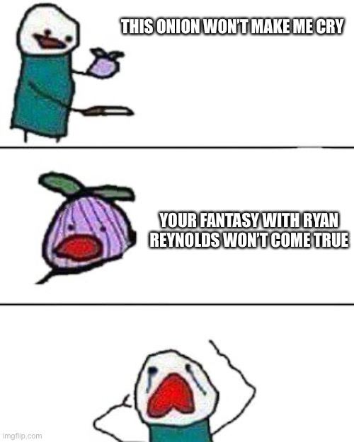 this onion won't make me cry | THIS ONION WON’T MAKE ME CRY; YOUR FANTASY WITH RYAN REYNOLDS WON’T COME TRUE | image tagged in this onion won't make me cry | made w/ Imgflip meme maker
