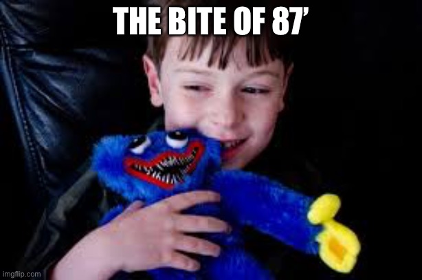 Revenge on huggy wuggy | THE BITE OF 87’ | image tagged in 87,bite,fnaf,poppy playtime | made w/ Imgflip meme maker