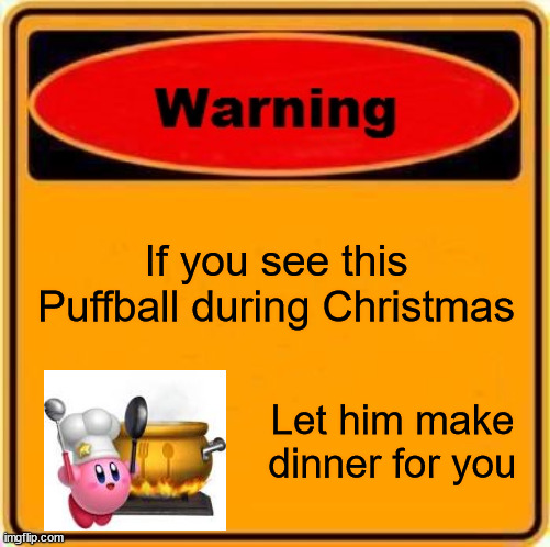 do not listen to anyone who says otherwise | If you see this Puffball during Christmas; Let him make dinner for you | image tagged in memes,warning sign,kirby,cook kirby | made w/ Imgflip meme maker