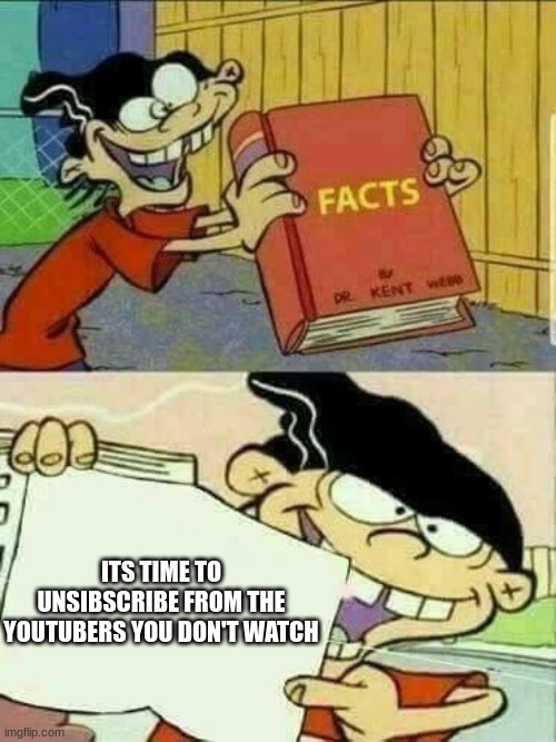 Ed edd n Eddy facts | ITS TIME TO UNSIBSCRIBE FROM THE YOUTUBERS YOU DON'T WATCH | image tagged in ed edd n eddy facts | made w/ Imgflip meme maker