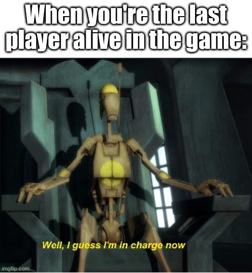 Guess I'm in charge now | When you're the last player alive in the game: | image tagged in guess i'm in charge now | made w/ Imgflip meme maker