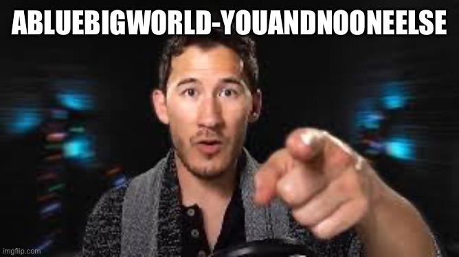 Markiplier pointing | ABLUEBIGWORLD-YOUANDNOONEELSE | image tagged in markiplier pointing | made w/ Imgflip meme maker