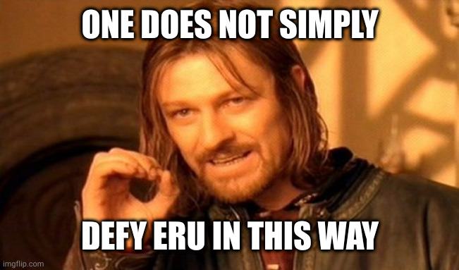 ONE DOES NOT SIMPLY DEFY ERU IN THIS WAY | image tagged in memes,one does not simply | made w/ Imgflip meme maker