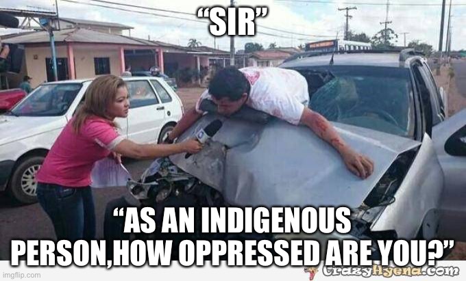 car accident | “SIR”; “AS AN INDIGENOUS PERSON,HOW OPPRESSED ARE YOU?” | image tagged in car accident | made w/ Imgflip meme maker