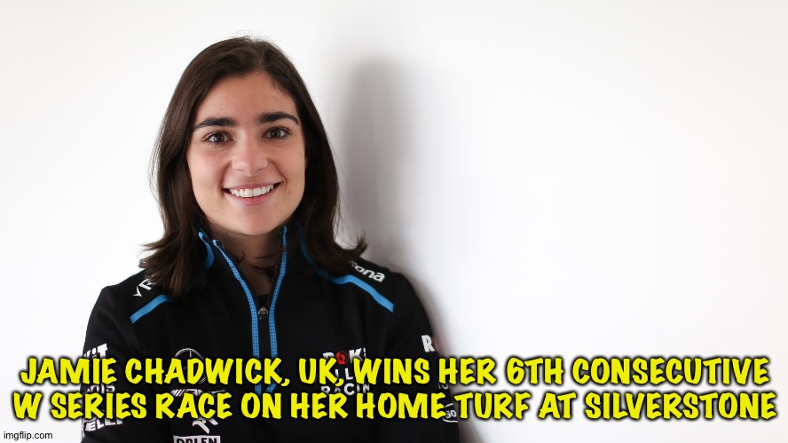 Gotta be the W Series favourite this year | JAMIE CHADWICK, UK, WINS HER 6TH CONSECUTIVE W SERIES RACE ON HER HOME TURF AT SILVERSTONE | image tagged in jamie chadwick | made w/ Imgflip meme maker