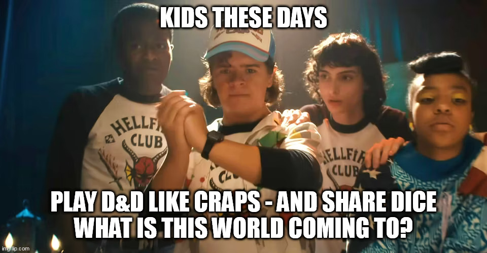 ST4 - 'D&D' | KIDS THESE DAYS; PLAY D&D LIKE CRAPS - AND SHARE DICE
WHAT IS THIS WORLD COMING TO? | image tagged in rpg,dungeons and dragons,stranger things,back in my day,lets roll,d20 | made w/ Imgflip meme maker