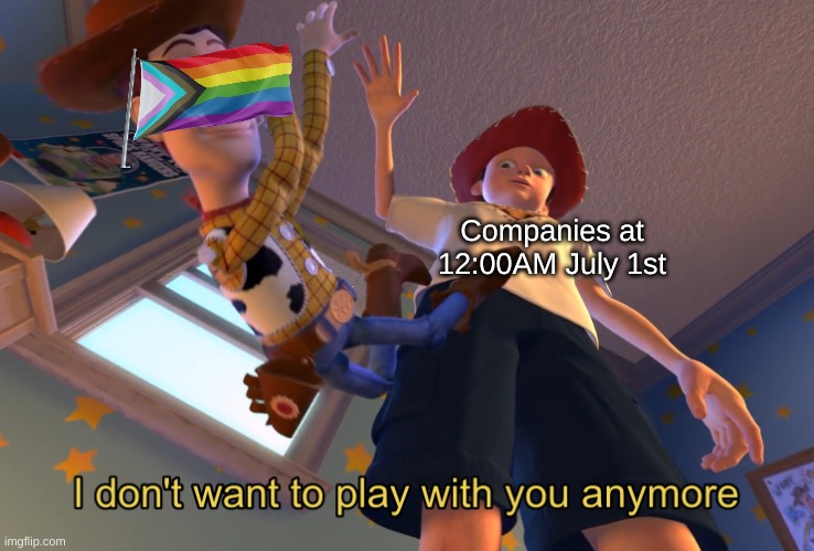 *Insert title here* |  Companies at 12:00AM July 1st | image tagged in i don't want to play with you anymore,memes,funny memes,pride month | made w/ Imgflip meme maker