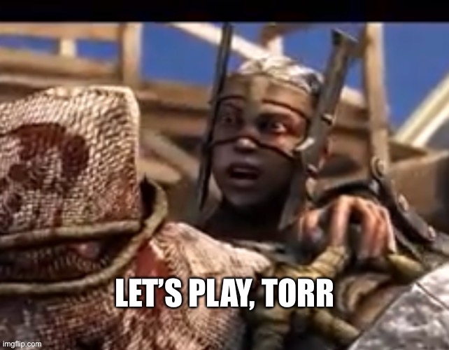 Let’s play, Torr | image tagged in let s play torr | made w/ Imgflip meme maker