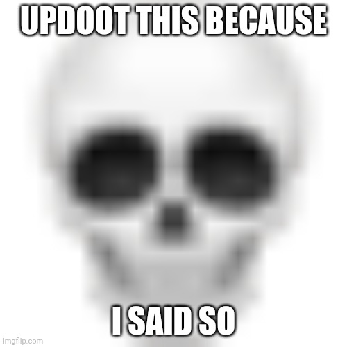 :forgor emoji: | UPDOOT THIS BECAUSE; I SAID SO | image tagged in skull emoji | made w/ Imgflip meme maker