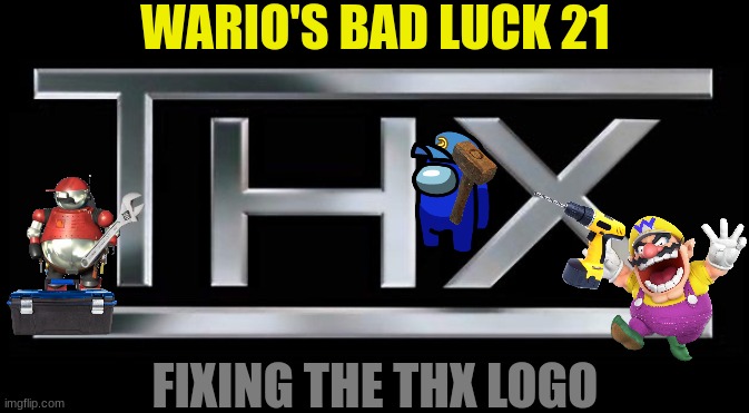 Wario's Bad Luck 21.mp3 | WARIO'S BAD LUCK 21; FIXING THE THX LOGO | image tagged in thx logo,wario dies,wario,too many tags | made w/ Imgflip meme maker