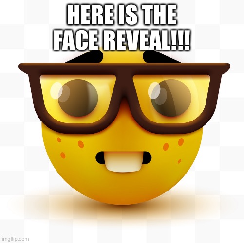 Nerd emoji | HERE IS THE FACE REVEAL!!! | image tagged in nerd emoji | made w/ Imgflip meme maker