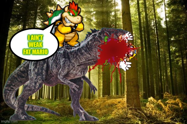 Wario gets eaten by the Giga after he thinks Bowser is totally weak.mp3 | I AIN'T WEAK FAT MARIO | image tagged in wario dies,wario,jurassic park,jurassic world,dinosaur,bowser | made w/ Imgflip meme maker