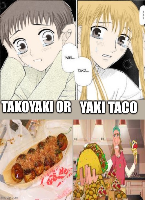 TAKOYAKI OR; YAKI TACO | made w/ Imgflip meme maker