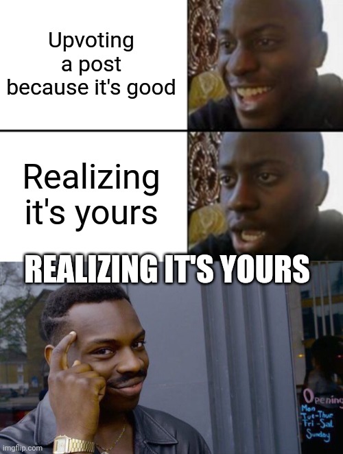 Upvoting a post because it's good; Realizing it's yours; REALIZING IT'S YOURS | image tagged in oh yeah oh no,memes,roll safe think about it | made w/ Imgflip meme maker
