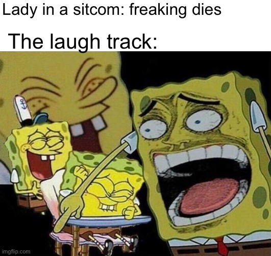 YAAHAHAHAHAAHAHAHAHAHAHAHAHAHAHAHAHAHAHAHAHA | Lady in a sitcom: freaking dies; The laugh track: | image tagged in spongebob laughing hysterically,godzilla had a stroke trying to read this and fricking died,jesus christ | made w/ Imgflip meme maker