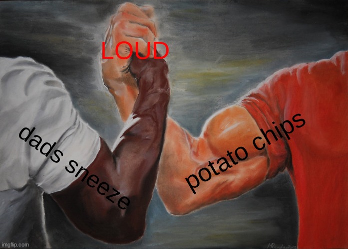 Epic Handshake | LOUD; potato chips; dads sneeze | image tagged in memes,epic handshake | made w/ Imgflip meme maker