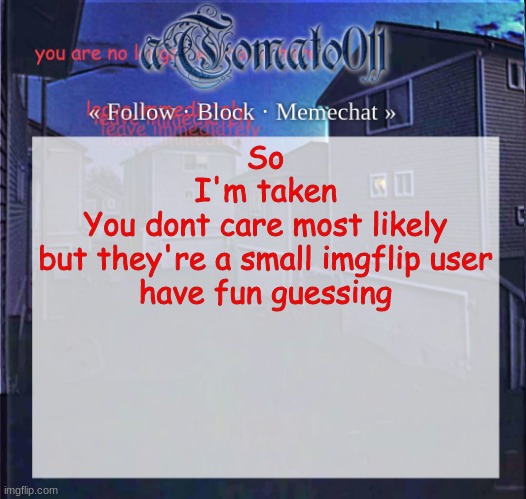 ahaha | So
I'm taken
You dont care most likely
but they're a small imgflip user
have fun guessing | image tagged in atomato011 | made w/ Imgflip meme maker