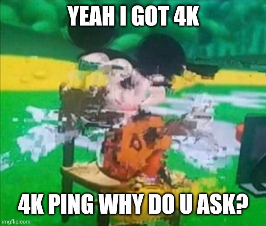 4000p is the best | YEAH I GOT 4K; 4K PING WHY DO U ASK? | image tagged in glitchy mickey | made w/ Imgflip meme maker