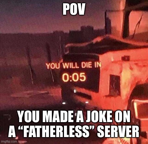 You will die in 0:05 | POV YOU MADE A JOKE ON A “FATHERLESS” SERVER | image tagged in you will die in 0 05 | made w/ Imgflip meme maker