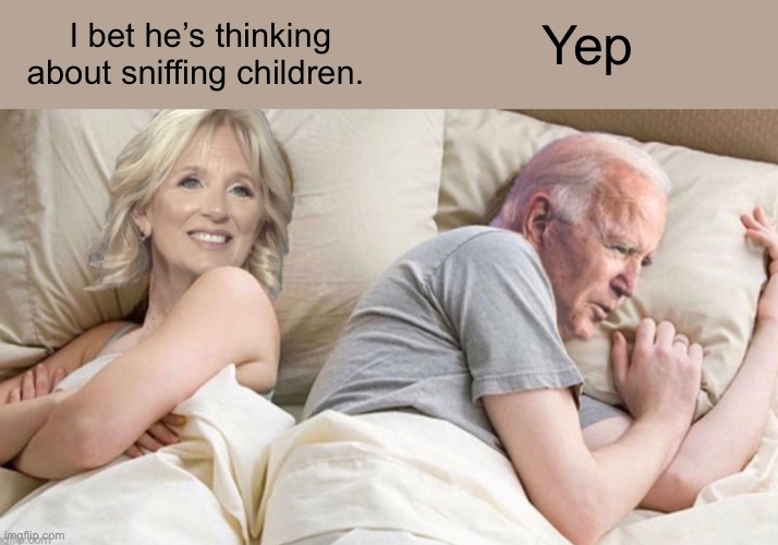 Mind reader Jill | Yep; I bet he’s thinking about sniffing children. | image tagged in joe biden,memes,politics lol | made w/ Imgflip meme maker