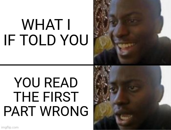 Oh yeah! Oh no... |  WHAT I IF TOLD YOU; YOU READ THE FIRST PART WRONG | image tagged in oh yeah oh no | made w/ Imgflip meme maker