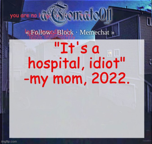 aTomato011 | "It's a hospital, idiot"
-my mom, 2022. | image tagged in atomato011 | made w/ Imgflip meme maker