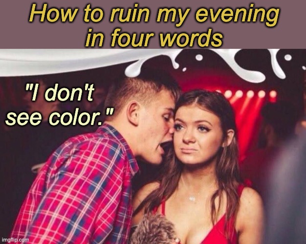 God help him, a white man actually said this to me this week | How to ruin my evening
in four words; "I don't see color." | image tagged in edm mansplainer,white privilege | made w/ Imgflip meme maker