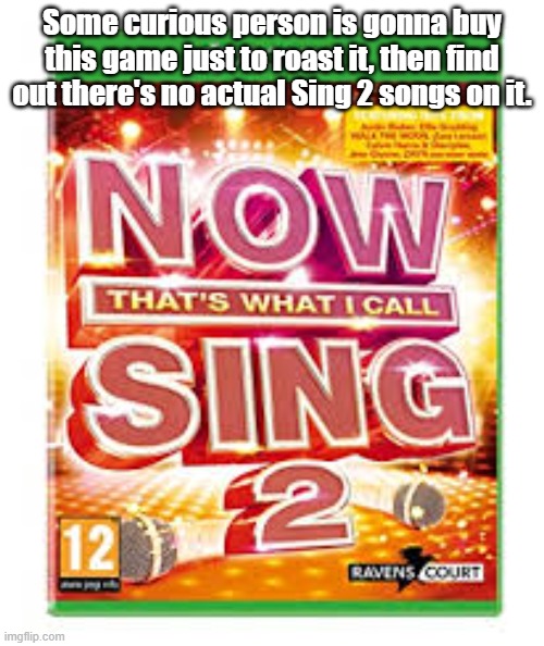 it's just rock band vocals. | Some curious person is gonna buy this game just to roast it, then find out there's no actual Sing 2 songs on it. | image tagged in now that's what i call sing 2 | made w/ Imgflip meme maker