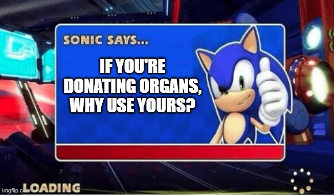 Why use yours? | IF YOU'RE DONATING ORGANS, WHY USE YOURS? | image tagged in sonic says | made w/ Imgflip meme maker