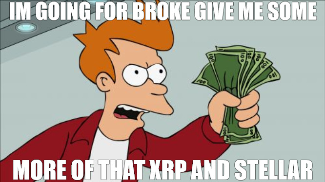 CRYPTO DREAMING | IM GOING FOR BROKE GIVE ME SOME; MORE OF THAT XRP AND STELLAR | image tagged in memes,shut up and take my money fry | made w/ Imgflip meme maker