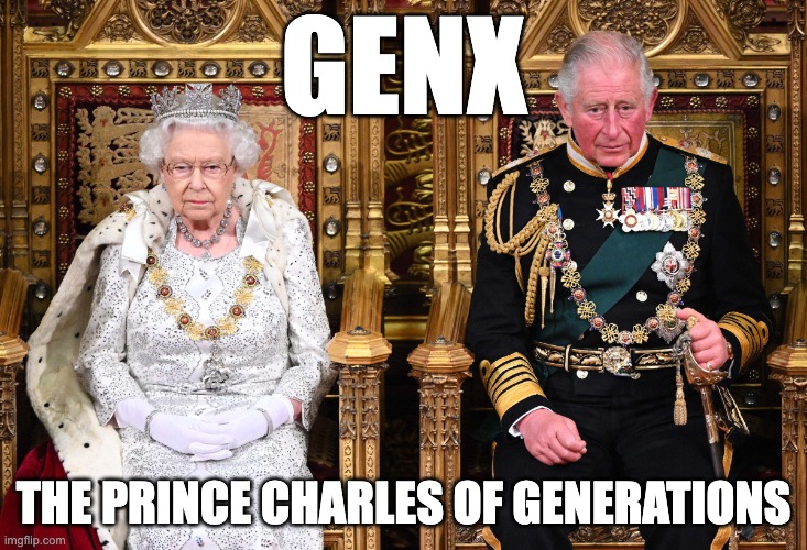 GenX: The Prince Charles of generations. | GENX; THE PRINCE CHARLES OF GENERATIONS | image tagged in queen elizabeth and prince charles | made w/ Imgflip meme maker