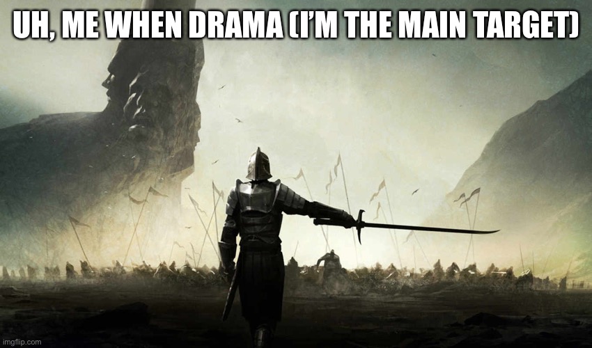 The world is against me | UH, ME WHEN DRAMA (I’M THE MAIN TARGET) | image tagged in the world is against me | made w/ Imgflip meme maker
