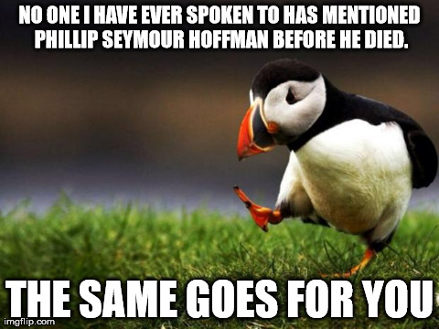 Unpopular Opinion Puffin | NO ONE I HAVE EVER SPOKEN TO HAS MENTIONED PHILLIP SEYMOUR HOFFMAN BEFORE HE DIED. THE SAME GOES FOR YOU | image tagged in memes,unpopular opinion puffin | made w/ Imgflip meme maker
