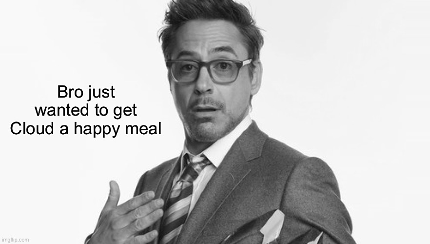 Robert Downey Jr's Comments | Bro just wanted to get Cloud a happy meal | image tagged in robert downey jr's comments | made w/ Imgflip meme maker