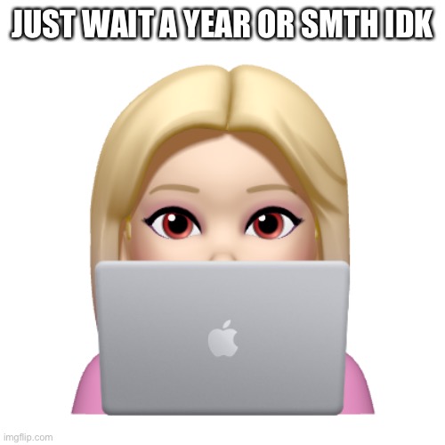 Peach is looking | JUST WAIT A YEAR OR SMTH IDK | image tagged in peach is looking | made w/ Imgflip meme maker