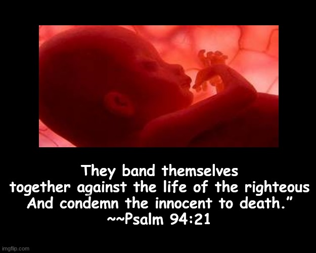 THEY BAND THEMSELVES TOGETHER....   FROM PSALM 94. | They band themselves together against the life of the righteous
And condemn the innocent to death.”
~~Psalm 94:21 | image tagged in biblical | made w/ Imgflip meme maker