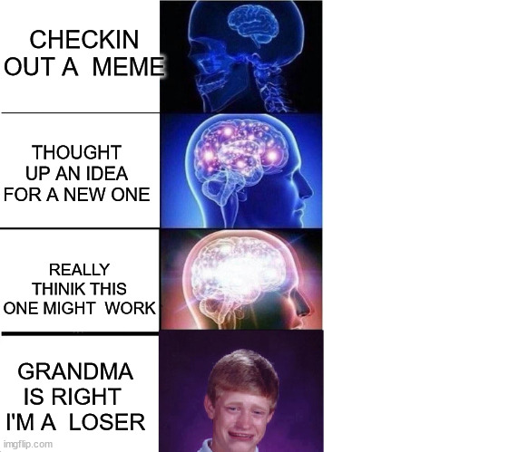 CHECKIN OUT A  MEME THOUGHT UP AN IDEA FOR A NEW ONE REALLY THINIK THIS ONE MIGHT  WORK GRANDMA IS RIGHT  I'M A  LOSER | made w/ Imgflip meme maker