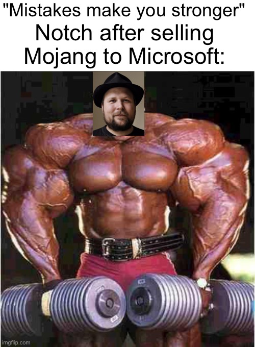 "Mistakes make you stronger"; Notch after selling Mojang to Microsoft: | image tagged in tyrone muscle,minecraft,microsoft,mojang,bad choices,funny | made w/ Imgflip meme maker