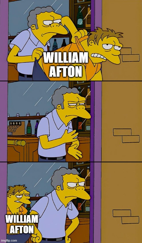FNaF lore: | WILLIAM AFTON; WILLIAM AFTON | image tagged in moe throws barney | made w/ Imgflip meme maker